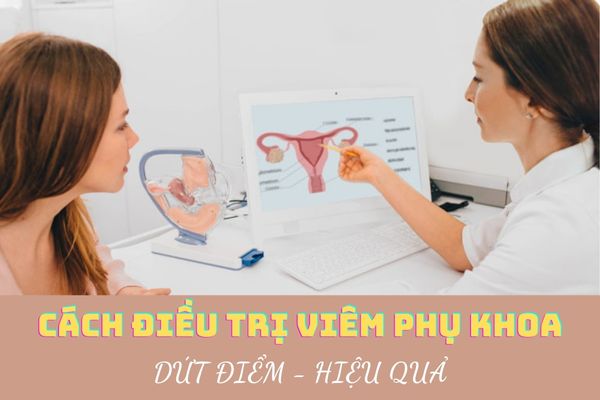 Cách điều trị viêm phụ khoa dứt điểm và hiệu quả