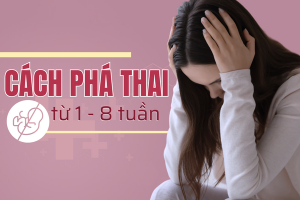 Cách phá thai từ 1 – 8 tuần an toàn hiện nay.