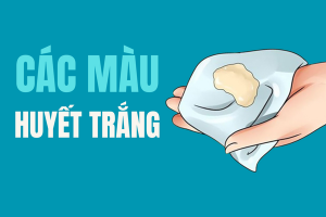 Lý giải các màu huyết trắng thường gặp