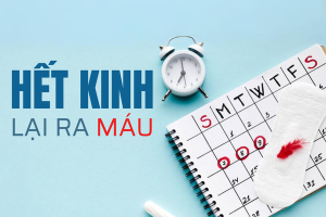 Vừa hết kinh lại ra máu là bị gì? có nguy hiểm không?