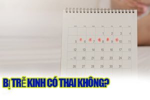 Giải đáp: Liệu bị trễ kinh có thai không?